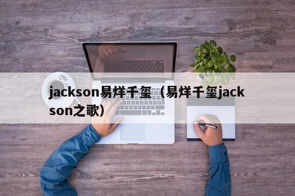 jackson易烊千玺(易烊千玺jackson之歌)