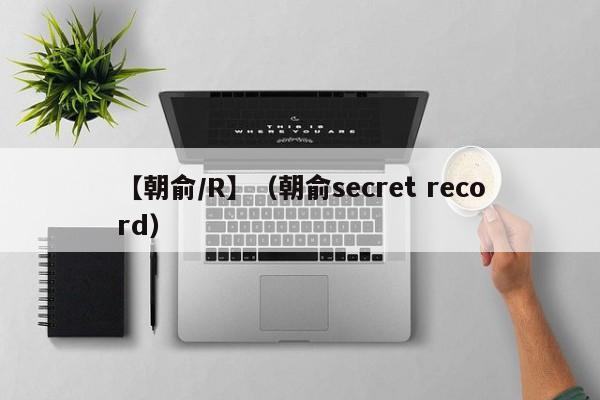【朝俞/R】(朝俞secret record)