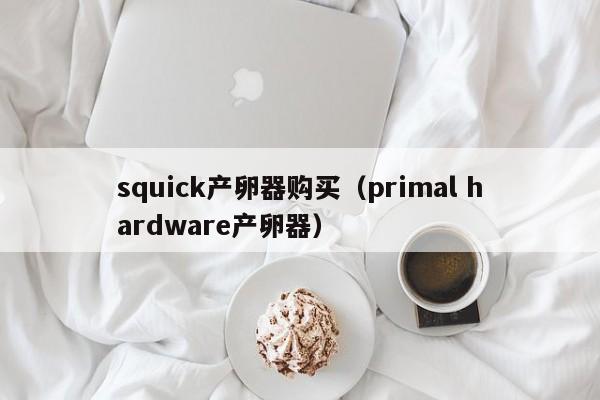 squick产卵器购买（primal hardware产卵器）