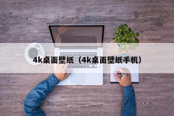 4k桌面壁纸（4k桌面壁纸手机）