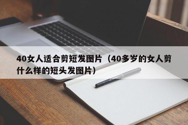 40女人适合剪短发图片（40多岁的女人剪什么样的短头发图片）