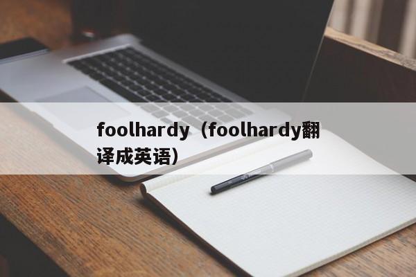 foolhardy（foolhardy翻译成英语）