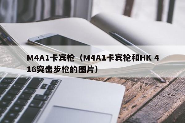 M4A1卡宾枪(M4A1卡宾枪和HK 416突击步枪的图片)