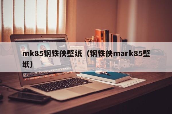mk85钢铁侠壁纸（钢铁侠mark85壁纸）