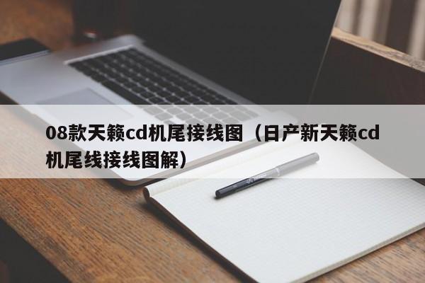 08款天籁cd机尾接线图（日产新天籁cd机尾线接线图解）