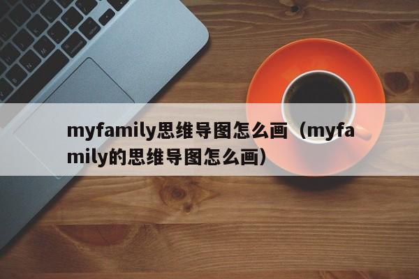 myfamily思维导图怎么画（myfamily的思维导图怎么画）