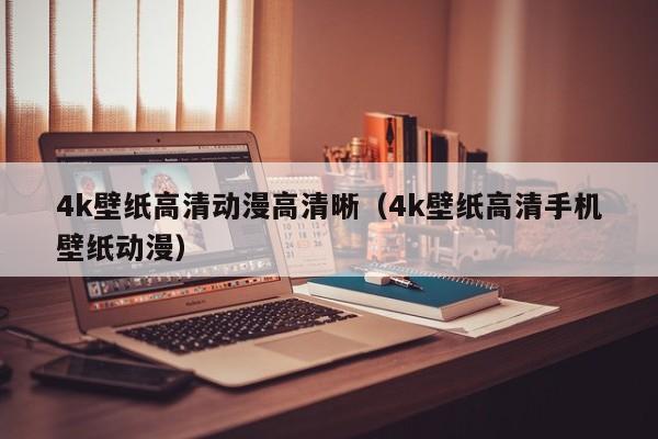 4k壁纸高清动漫高清晰（4k壁纸高清手机壁纸动漫）