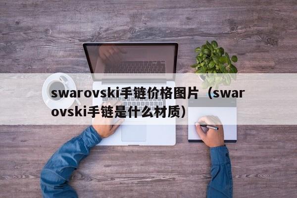 swarovski手链价格图片（swarovski手链是什么材质）