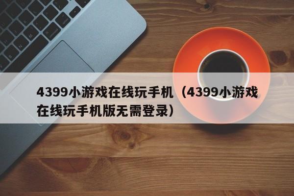 4399小游戏在线玩手机（4399小游戏在线玩手机版无需登录）