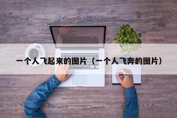 一个人飞起来的图片(一个人飞奔的图片)