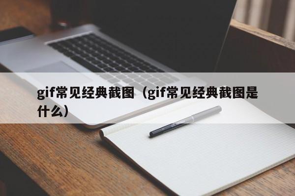 gif常见经典截图（gif常见经典截图是什么）