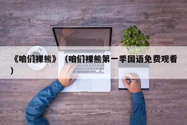 《咱们裸熊》（咱们裸熊第一季国语免费观看）