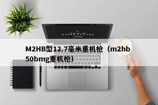 M2HB型12.7毫米重机枪（m2hb 50bmg重机枪）