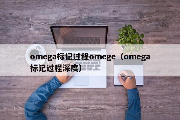 omega标记过程omege(omega标记过程深度)