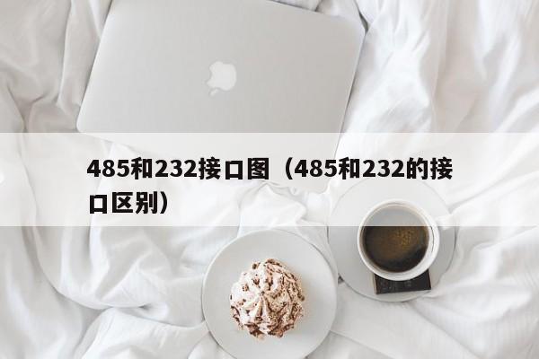 485和232接口图(485和232的接口区别)