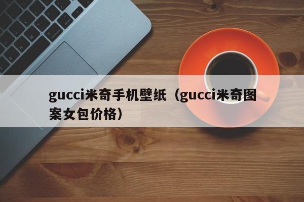 gucci米奇手机壁纸(gucci米奇图案女包价格)