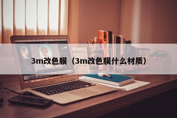3m改色膜（3m改色膜什么材质）