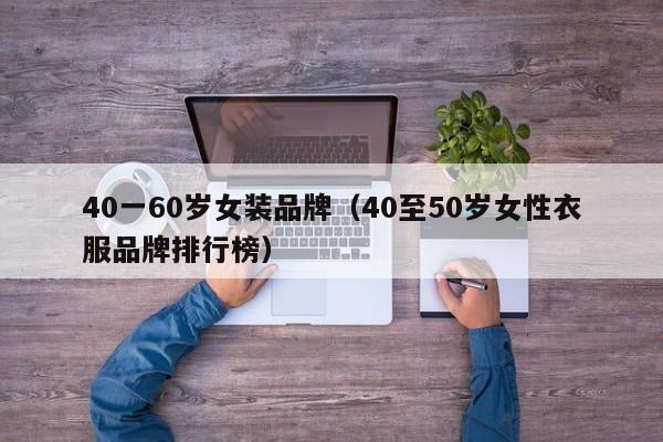 40一60岁女装品牌（40至50岁女性衣服品牌排行榜）
