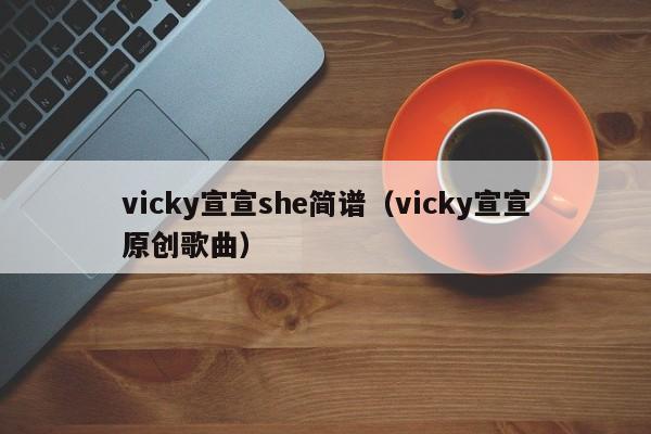 vicky宣宣she简谱（vicky宣宣原创歌曲）