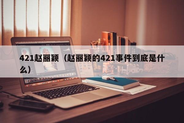 421赵丽颖（赵丽颖的421事件到底是什么）