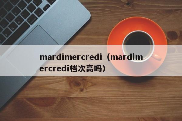 mardimercredi(mardimercredi档次高吗)