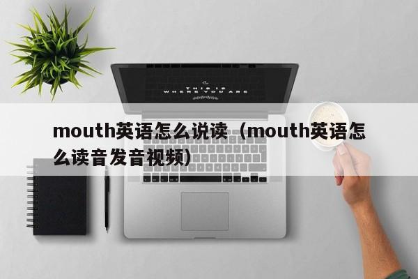mouth英语怎么说读（mouth英语怎么读音发音视频）
