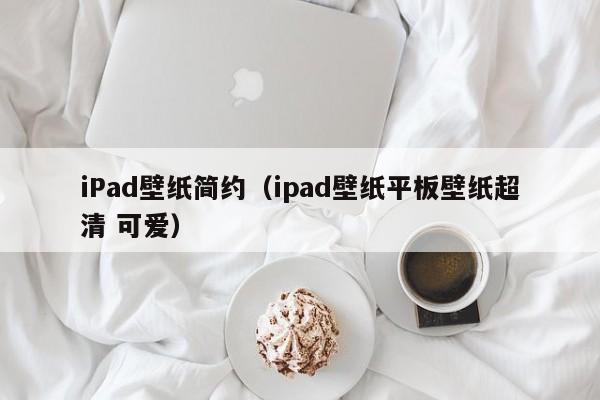 iPad壁纸简约（ipad壁纸平板壁纸超清 可爱）