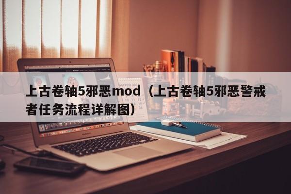 上古卷轴5邪恶mod（上古卷轴5邪恶警戒者任务流程详解图）