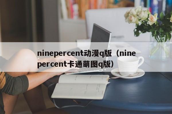 ninepercent动漫q版（ninepercent卡通萌图q版）