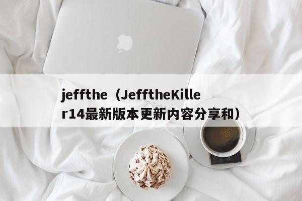 jeffthe（JefftheKiller14最新版本更新内容分享和）