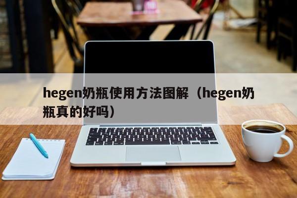 hegen奶瓶使用方法图解(hegen奶瓶真的好吗)