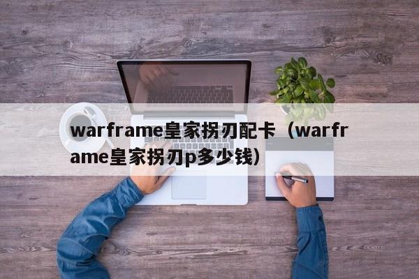 warframe皇家拐刃配卡（warframe皇家拐刃p多少钱）
