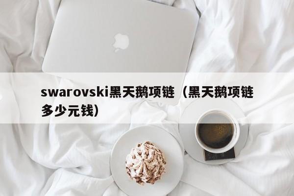 swarovski黑天鹅项链（黑天鹅项链多少元钱）