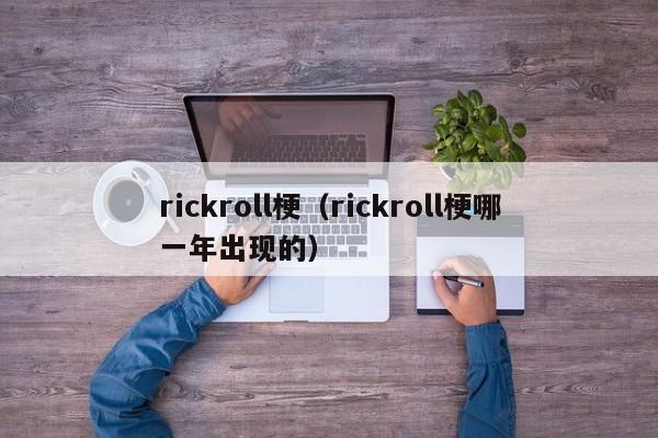 rickroll梗（rickroll梗哪一年出现的）