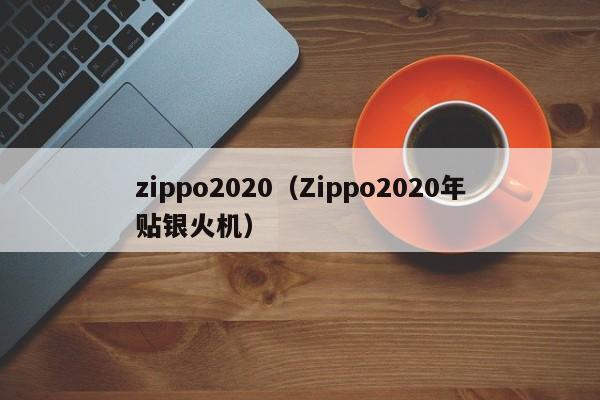 zippo2020（Zippo2020年贴银火机）