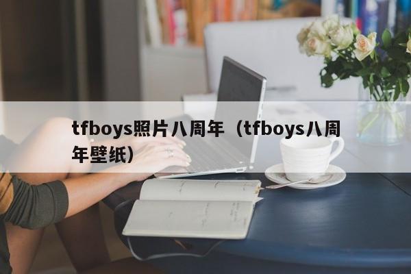 tfboys照片八周年（tfboys八周年壁纸）