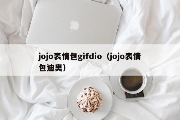 jojo表情包gifdio（jojo表情包迪奥）