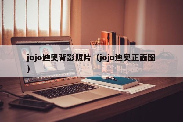 jojo迪奥背影照片（jojo迪奥正面图）