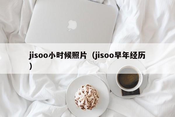 jisoo小时候照片（jisoo早年经历）