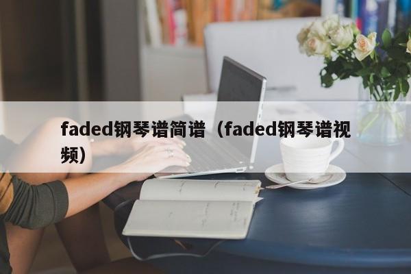 faded钢琴谱简谱（faded钢琴谱视频）