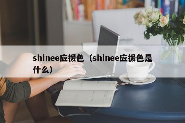 shinee应援色（shinee应援色是什么）