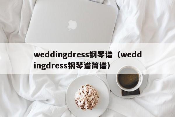 weddingdress钢琴谱（weddingdress钢琴谱简谱）