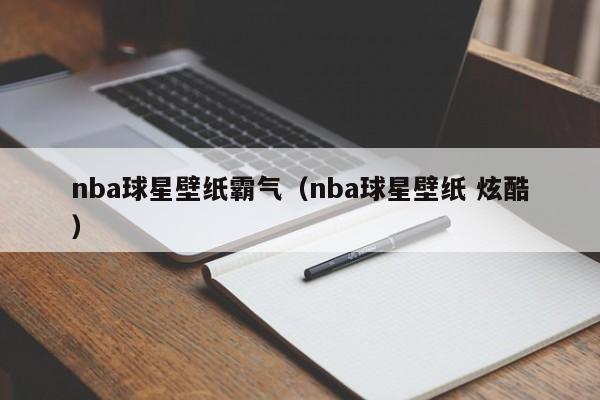 nba球星壁纸霸气（nba球星壁纸 炫酷）