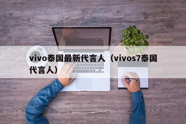 vivo泰国最新代言人(vivos7泰国代言人)