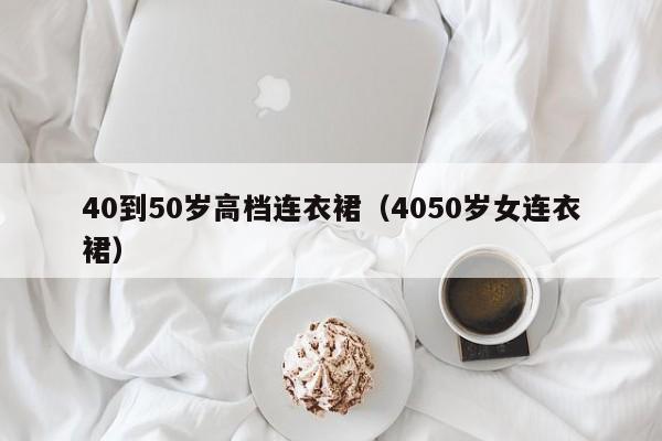 40到50岁高档连衣裙（4050岁女连衣裙）