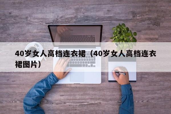 40岁女人高档连衣裙（40岁女人高档连衣裙图片）