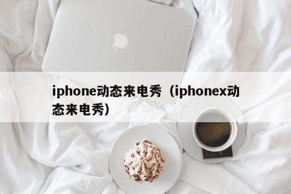 iphone动态来电秀（iphonex动态来电秀）