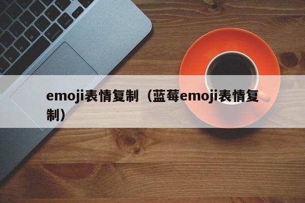 emoji表情复制（蓝莓emoji表情复制）