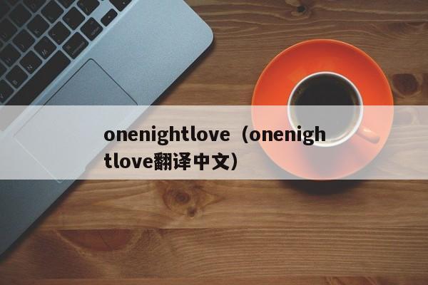 onenightlove（onenightlove翻译中文）