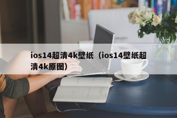 ios14超清4k壁纸（ios14壁纸超清4k原图）